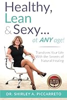 Healthy, Lean & Sexy...At Any Age!: Transform Your Life With The Secrets of Natural Healing 154056732X Book Cover