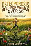 Osteoporosis Help for Women Over 50: A Simple Plan to Improve Bone Density, Beat Bone Loss, and Build Stronger Bones Naturally
