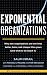 Exponential Organizations: Why new organizations are ten times better, faster, and cheaper than yours (and what to do about it)