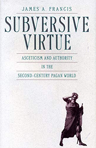 Subversive Virtue: Asceticism and Authority in the Second-Century Pagan World (Volume 0)