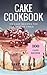 Cake Cookbook: 100 Cake Recipes for a Festive Table