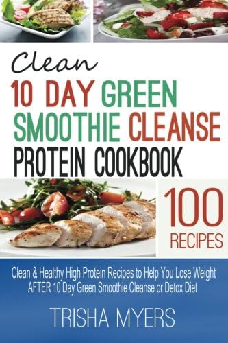 Clean 10 Day Green Smoothie Cleanse Protein Cookbook: Clean & Healthy High Protein Recipes to Help You Lose Weight AFTER 10 Day Green Smoothie Cleanse or Detox Diet Paperback – November 3, 2014