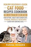 Healthy, Delicious & Quick Cat Food Recipes Cookbook Over 35 Meals in 30 Minutes or Less!: For Kittens, Adult and Senior Cats Vitamins, Minerals & Nutritional Guide with Serving Sizes