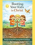  Rooting Your Kids in Christ: A Family Devotional for Growing Faith from the Heart (English Edition)
