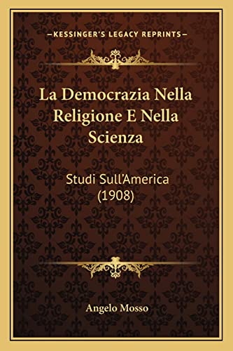 La Democrazia Nella Religione E Nella Scienza: Studi Sull'America (1908) (English and Italian Edition)
