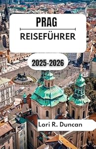PRAG REISEFÜHRER 2025–2026: Eine Reise durch das Herz Böhmens, wo tschechische Geschichte, Kultur und zeitlose Schönheit lebendig werden