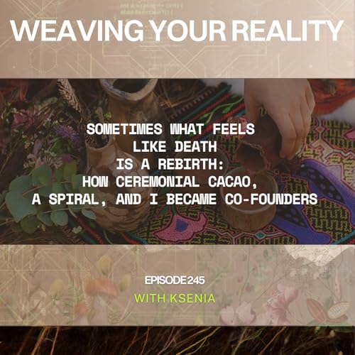 245. Sometimes What Feels Like Death Is a Rebirth: How Ceremonial Cacao, a Spiral, and I Became Co-Founders