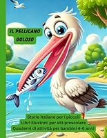 Il pellicano goloso: Libri illustrati per età prescolare, Quaderni di attività per bambini 4-6 anni (Libri per bambini in italiano) (Italian Edition) B0DCWJL8GR Book Cover