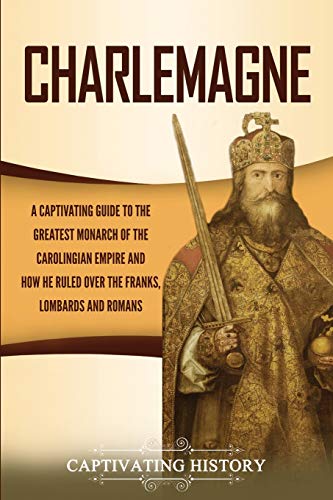 Charlemagne: An Engaging Exploration of the Most Influential Monarch of the Carolingian Empire