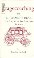 Stagecoaching on El Camino Real, Los Angeles to San Francisco, 1861-1901;: The clouds on its origin--its turbulent and boisterous progress to the completion of the rails, (American trails series) 0870621068 Book Cover