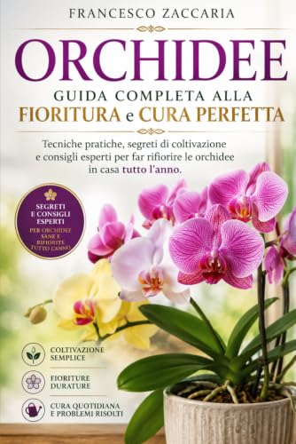 Orchidee: Guida completa alla fioritura e cura.: Tecniche pratiche , segreti di coltivazione e consigli esperti per far fiorire orchidee in casa tutto l'anno.