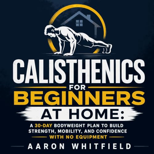 『Calisthenics for Beginners at Home: A 30-Day Bodyweight Plan to Build Strength, Mobility, and Confidence With No Equipment』の