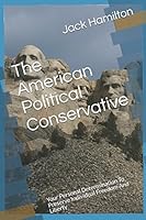 The American Political Conservative: Your Personal Determination To Preserve Individual Freedom And Liberty 1520671881 Book Cover