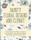 Dainty Floral Designs and Clipart (Volume 1): Pretty Pastel Floral Paper and Clipart for Scrapbooks, Junk Journals, Collage, Decoupage and Other Paper Crafts Dainty Floral Designs and Clipart (Volume 1): Pretty Pastel Floral Paper and Clipart for Scrapbooks, Junk Journals, Collage, Decoupage and Other Paper Crafts