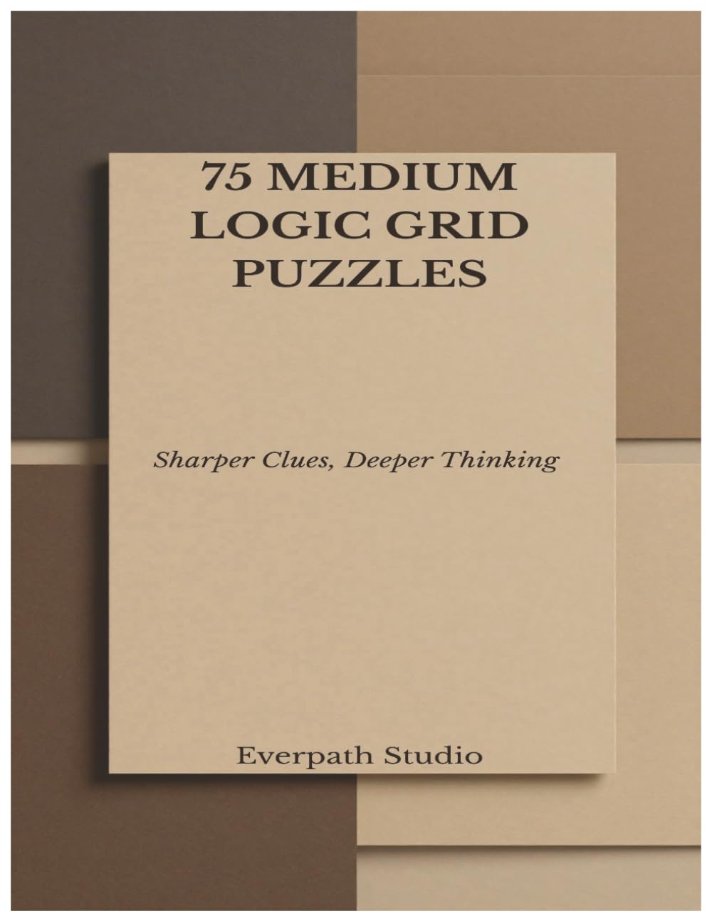 75 Medium Logic Grid Puzzles: Sharpen Your Reasoning with Deeper Deductive Challenges (Everpath Logic Puzzle Series)