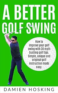 A better golf swing: How to improve your golf swing with 30 myth busting golfing tips. Unique and original golf instruction made easy