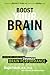 Boost Your Brain: The New Art and Science Behind Enhanced Brain Performance