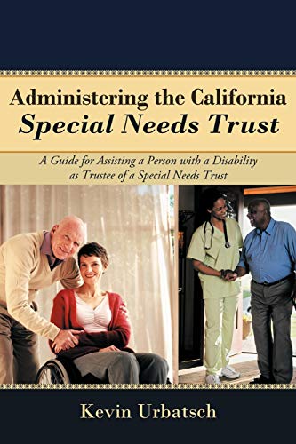 Administering the California Special Needs Trust: A Guide for Assisting a Person with a Disability as Trustee of a Special Needs Trust