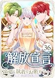 解放宣言～溺愛も執着もお断りです!～ 第36話
