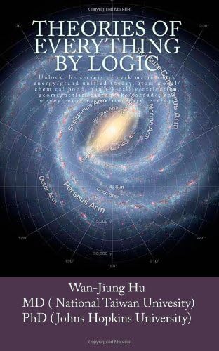 Theories of Everything by Logic: Unlock the secrets of dark matter/energy, atom mod