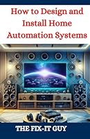 How to Design and Install Home Automation Systems: A DIY Guide to Smart Home Technology and IoT Devices for Beginners and Pros (The Fixers Handbook) B0DBH8HKN3 Book Cover