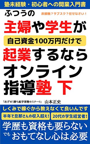 ふつうの主婦や学生が自己資金100万円だけで起業するならオンライン指導塾 下 Withコロナ時代の 新規起業 を徹底応援 塾経営の教科書 山本正史 女性と仕事 Kindleストア Amazon ふつうの主婦や学生が自己資金100万円だけで起業するならオンライン指導塾 下 Withコロナ時代の 新規起業 を徹底応援 塾経営の教科書 山本正史 女性と仕事 Kindleストア Amazon