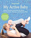 My Active Baby: Infant Physical Activities for Motor Development, Therapy, and Sensory Play