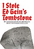 I STOLE ED GEIN'S TOMBSTONE: My Obsession with America's Most Notorious Killer