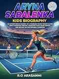 ARYNA SABALENKA : KIDS BIOGRAPHY: An Adventurous Journey of a Fearless Young Tennis Player Who Chased Big Dreams, Overcame Fear, Faced Defeat, and Became an Unstoppable Champion
