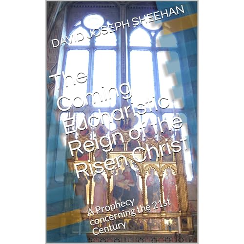 The Coming Eucharistic Reign of the Risen Christ by DAVID JOSEPH SHEEHAN The Coming Eucharistic Reign of the Risen Christ by DAVID JOSEPH SHEEHAN