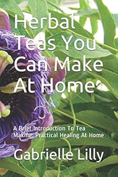 Paperback Herbal Teas You Can Make At Home: A Brief Introduction To Tea Making; Practical Healing At Home (Practical Healing At Home Series) Book