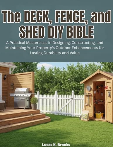 The Deck, Fence, and Shed DIY Bible: A Practical Masterclass