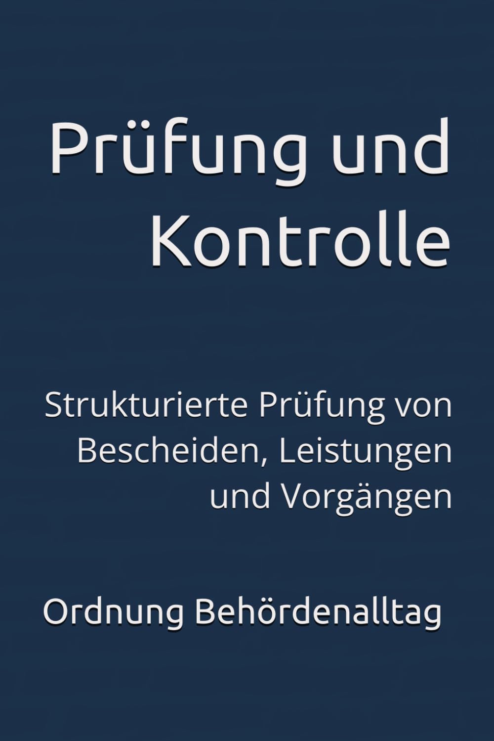 Prüfung und Kontrolle: Strukturierte Prüfung von Bescheiden, Leistungen und Vorgängen (Ordnung im Behördenalltag)