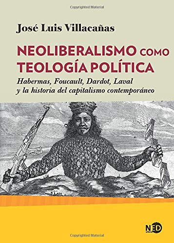 Neoliberalismo Como teología política. Habermas, Foucault, Dardot, Laval y La Historia Del Capitalismo contemporáneo