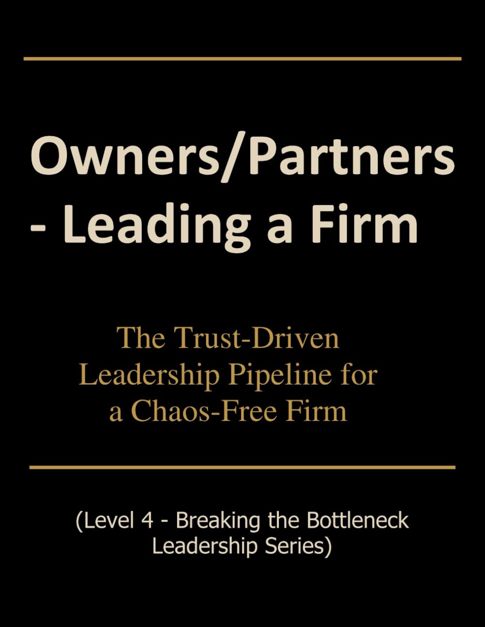Owners/Partners - Leading a Firm: The Trust-Driven Leadership Pipeline for a Chaos-Free Firm (Breaking the Bottleneck)
