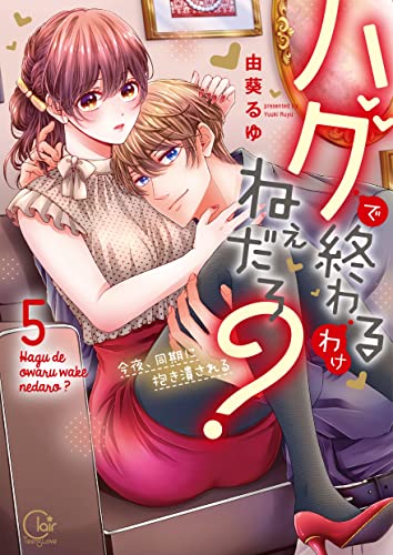 『ハグで終わるわけねぇだろ?～今夜、同期に抱き潰される』5巻