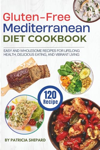 Gluten-Free Mediterranean Diet Cookbook: 120 Easy and Wholesome Recipes for Lifelong Health, Delicious Eating, and Vibrant Living