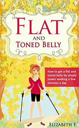 Flat and Toned Belly: How To Get a Flat and Toned Belly By Simply Power Walking A Few Minutes A Day!