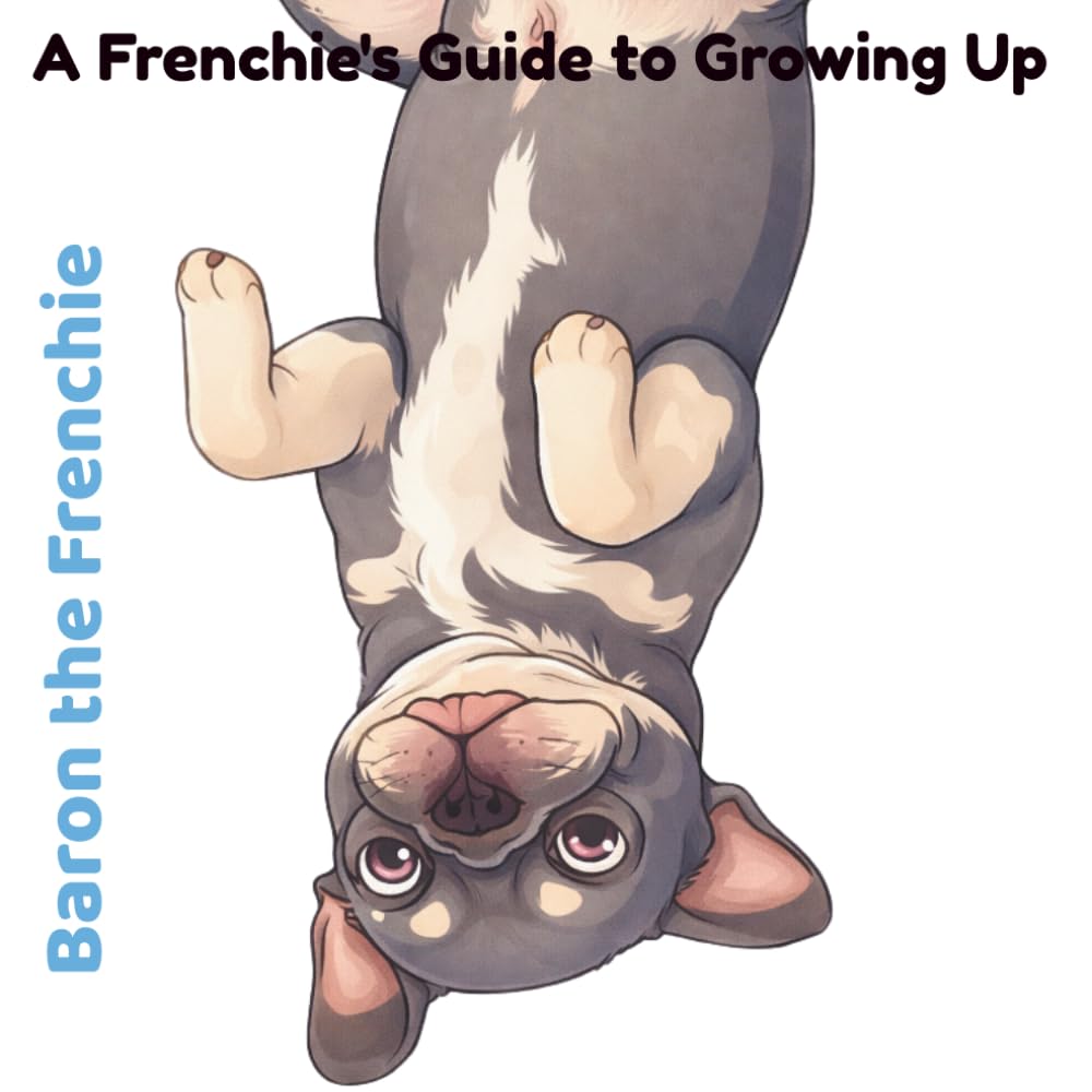 Baron The Frenchie: A Frenchie's Guide to Growing Up