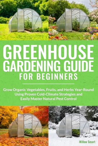 Greenhouse Gardening Guide For Beginners: Grow Organic Vegetables, Fruits, and Herbs Year-Round Using Proven Cold-Climate Strategies and Easily Master Natural Pest Control image 2