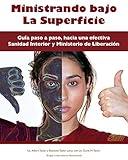 Ministrando bajo La Superficie: Guia paso a paso, hacia una efectiva Sanidad Interior y Ministerio de Liberación (Spanish Edition)