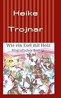 Wie ein Esel mit Holz: Biografischer Roman 3732318729 Book Cover