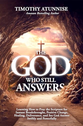 The God Who Still Answers: Learning How to Pray the Scripture for Instant Breakthroughs, Positive Change, Healing, Deliverance, and See God Answer Swiftly and Powerfully