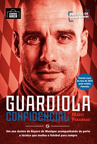 Guardiola Confidencial: Um Ano Dentro Do Bayern De Munique Acompanhando De Perto O Técnico Que Mudou O Futebol Para Sempre