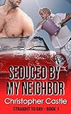 Seduced By My Neighbor (Straight To Gay Book 1)