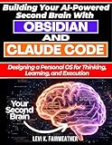 Building Your AI-Powered Second Brain With Obsidian And Claude Code: Designing a Personal OS for Thinking, Learning, and Execution (Build with AI: Design, Build, Scale AI Systems)