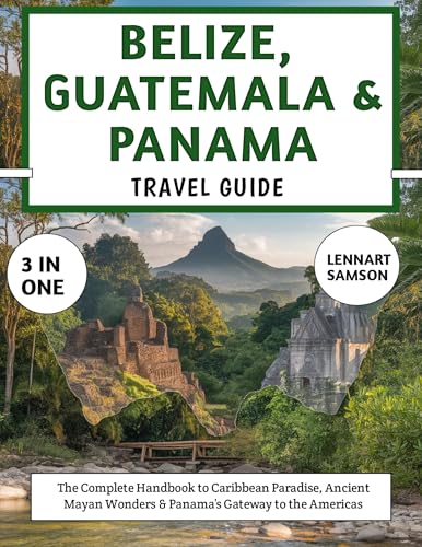 Belize, Guatemala & Panama Travel Guide 2025-2026: The Complete Handbook to Caribbean Paradise, Ancient Mayan Wonders & Panama’s Gateway to the Americas