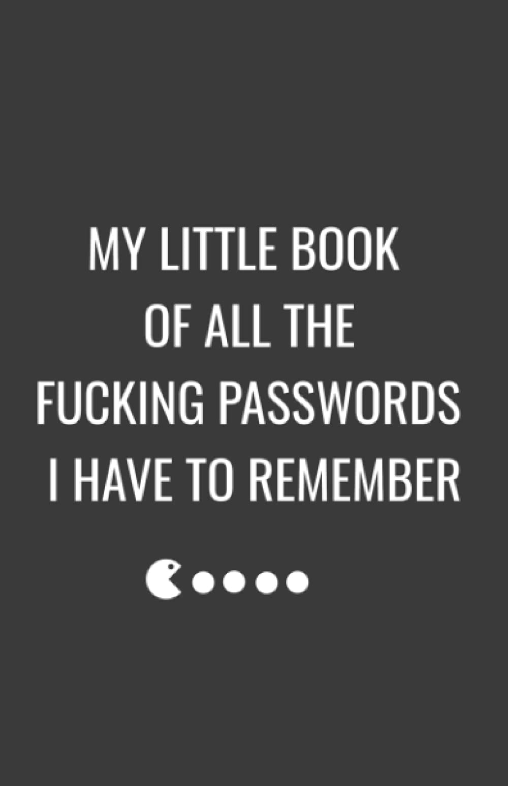 My Little Book Of All The Fucking Passwords I Have To Remember: Coworker Notebook, Sarcastic Humor (Funny Home Office Journal)