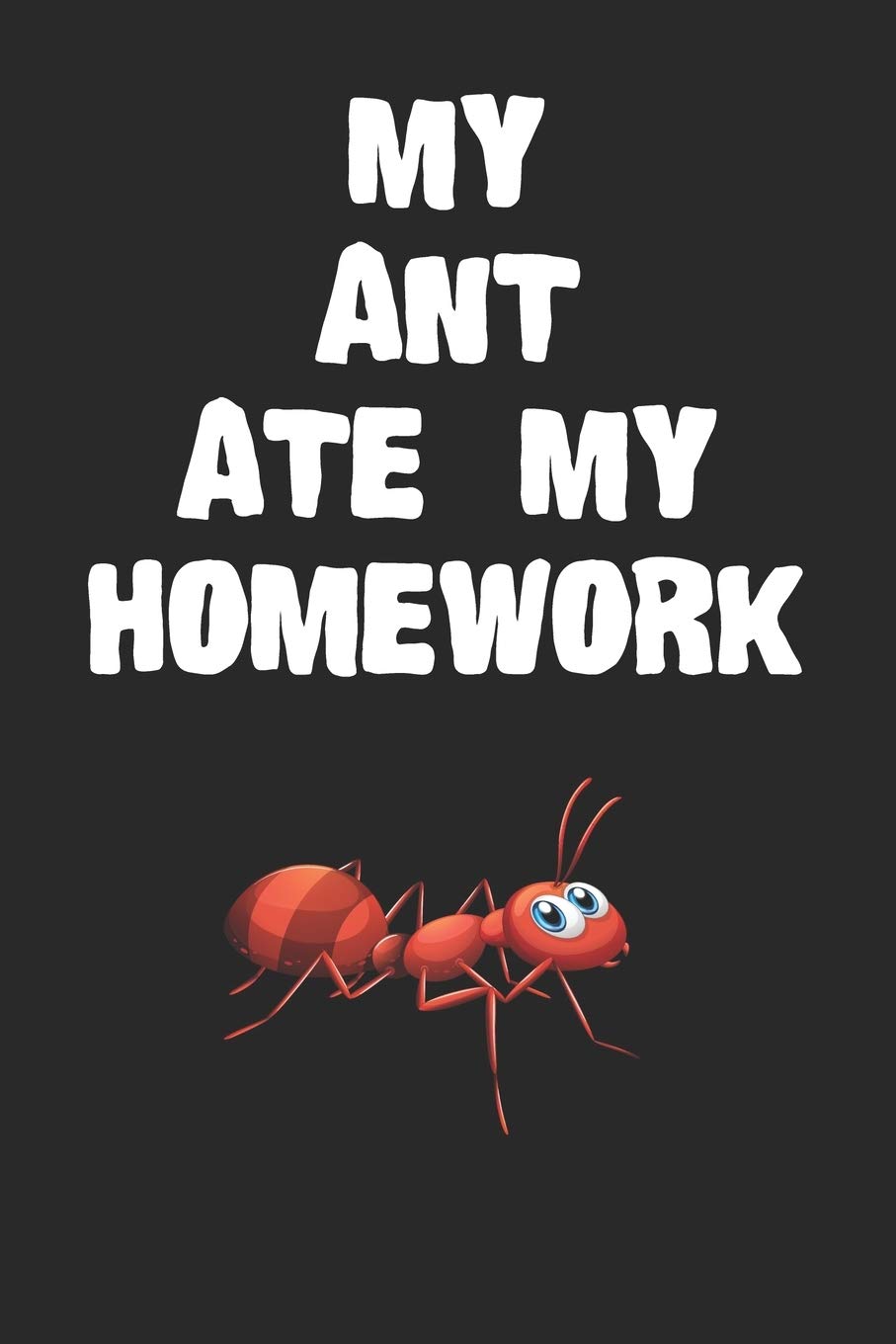 My Ant Ate My Homework Notebook: Cool Ant Gift Journal For Boys Girls Men Women and Adult Insect Lovers