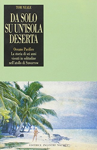 Da solo su un'isola deserta. Oceano Pacifico. La storia di sei anni vissuti in solitudine nell'atollo di Suwarrow Da solo su un'isola deserta. Oceano Pacifico. La storia di sei anni vissuti in solitudine nell'atollo di Suwarrow